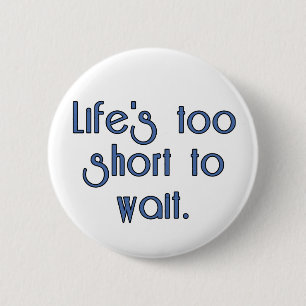 Life's Too Short to Wait. 6 Cm Round Badge