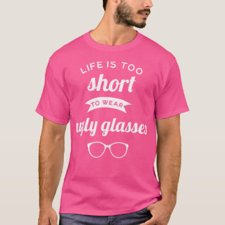 Life'S Too Short To Wear Ugly Glasses Optometrist  T-Shirt