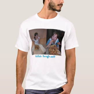 Life's tough...eat!!  T-Shirt