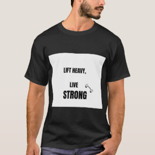 Lift Heavy Live Strong Powerlifting Gym Motivation T-Shirt