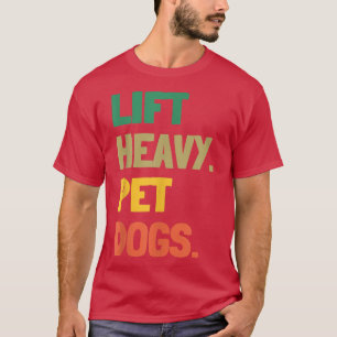 Lift Heavy Pet Dogs Funny Gym for Weightlifters Do T-Shirt