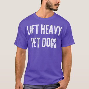Lift Heavy Pet Dogs Funny Gym for Weightlifters Do T-Shirt