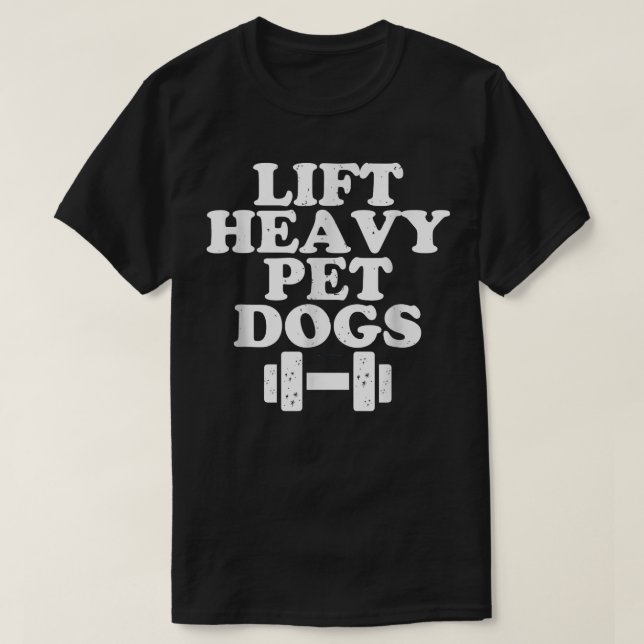 Lift Heavy Pet Dogs Funny Quote Weight Lifting Tra T-Shirt (Design Front)