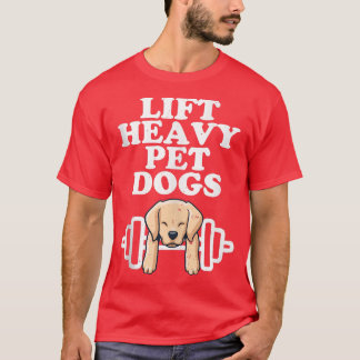 Lift Heavy Pet Dogs Funny Quote Weight Lifting Tra T-Shirt