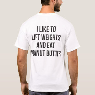 Lift Weights And Eat Peanut Butter - Body Building T-Shirt