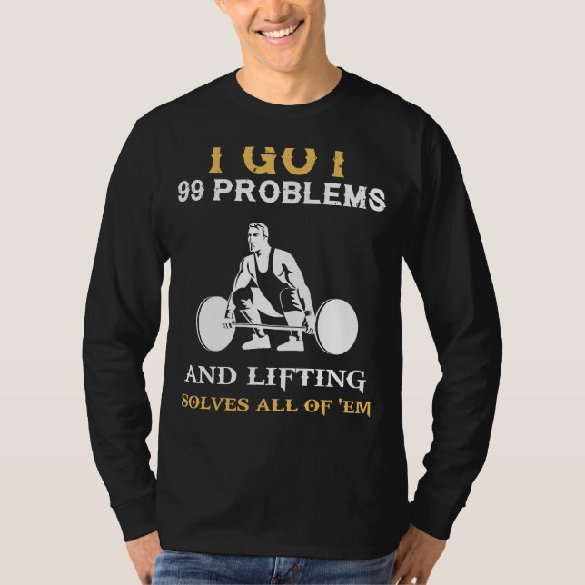 Lift Your Spirits High: 99 Problems Weightlifting  T-Shirt (Front)