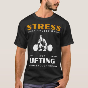 Lift Your Spirits: Stress is caused by not lifting T-Shirt