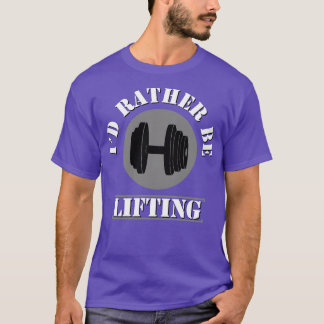 LIFTING ID RATHER BE LIFTING T-Shirt