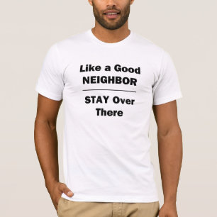 Like a Good Neighbour Stay Over There T-Shirt