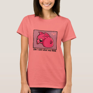 like i care what you think t T-Shirt