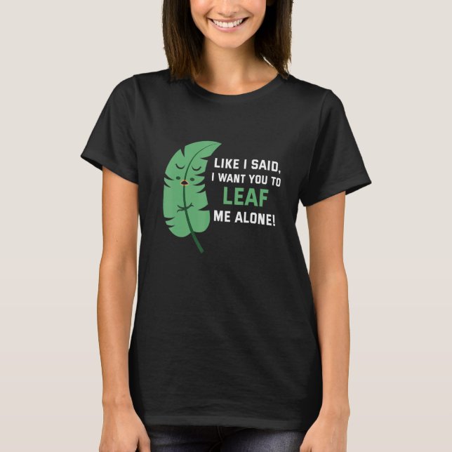 Like I said I want you to leaf me alone T-Shirt (Front)