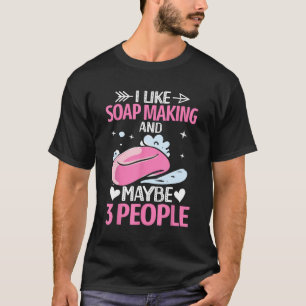 Like Soap Making And Maybe 3 People Soap Maker Soa T-Shirt