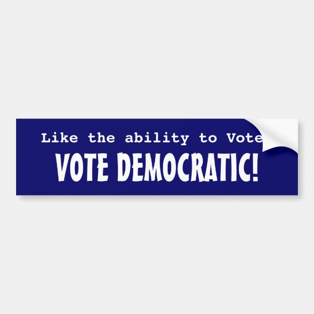 Like the ability to Vote? Vote Democratic! Bumper Sticker (Front)