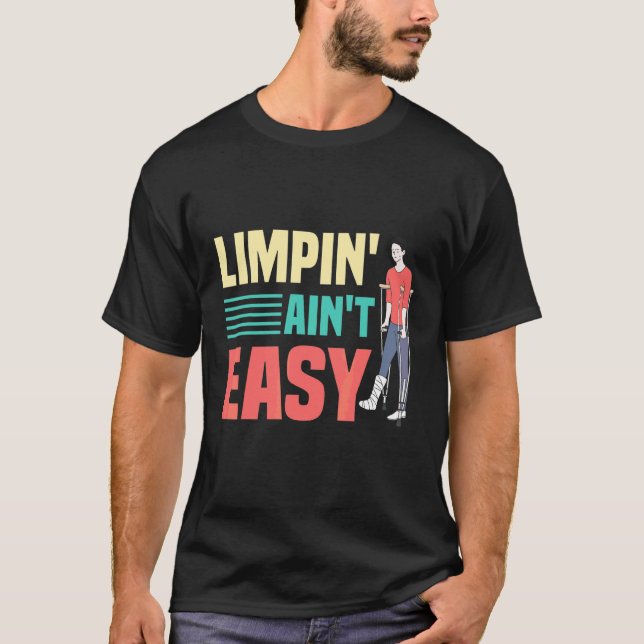 Limpin Ain't Easy  Broken Leg 4 T-Shirt (Front)