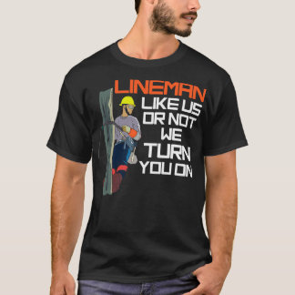 Lineman Like Us Or Not We Turn You On T-Shirt