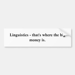 Linguistics - that's where the big money is. bumper sticker