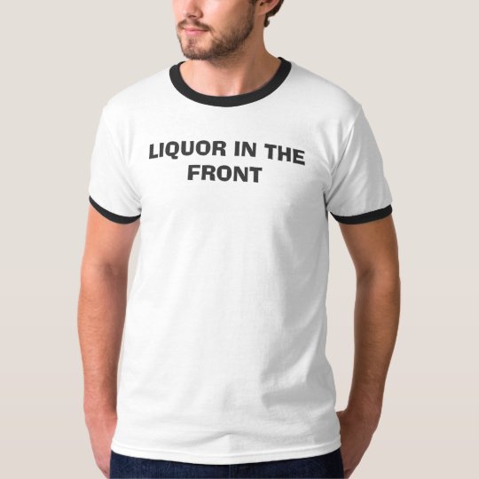 LIQUOR IN THE FRONT T-Shirt