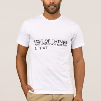 List Of Things Ain't Nobody Got Time For 1 That T- T-Shirt