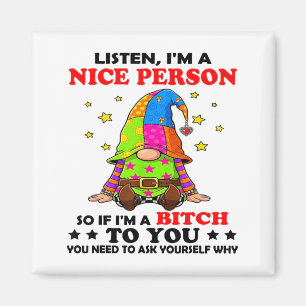 Listen I'm A Nice Person So If I'm A Btch To You  Magnet