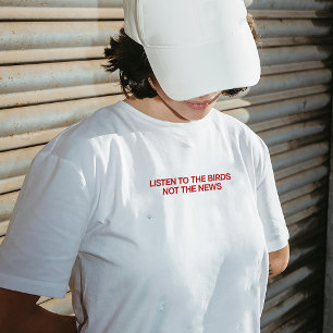 "Listen to the birds, not the news" T-shirt