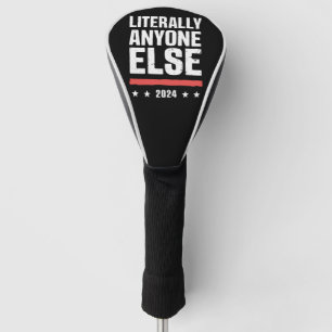 Literally Anyone Else 2024 Funny Political  Golf Head Cover
