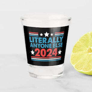 Literally Anyone Else 2024 President USA Election  Shot Glass