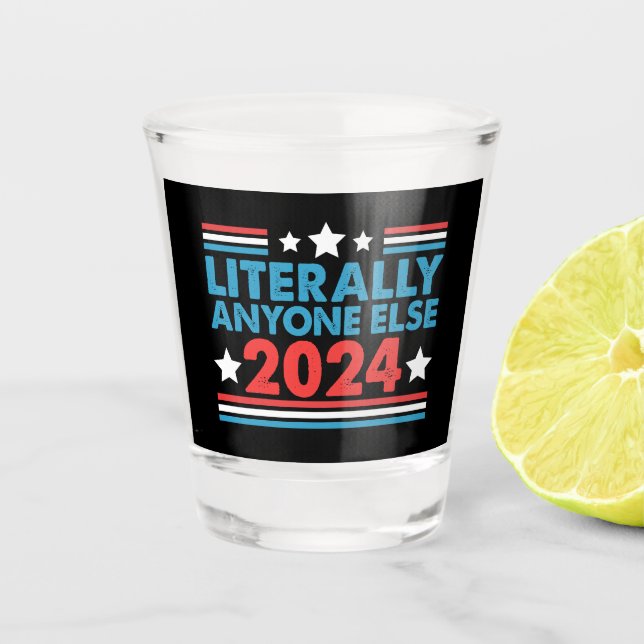 Literally Anyone Else 2024 President USA Election  Shot Glass (Front)