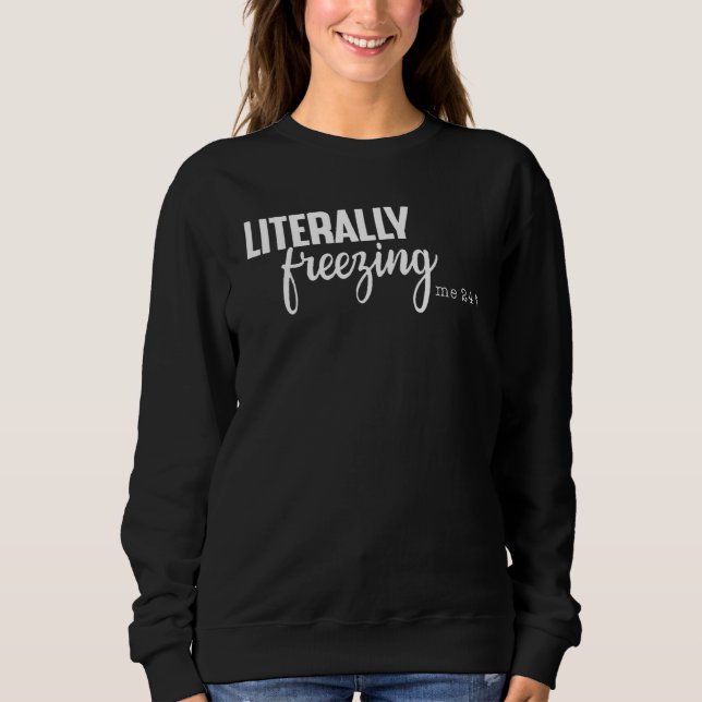 literally freezing Me 24 7 Sweatshirt (Front)