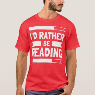 Literary Book Lovers I'd Rather Be Reading T-Shirt