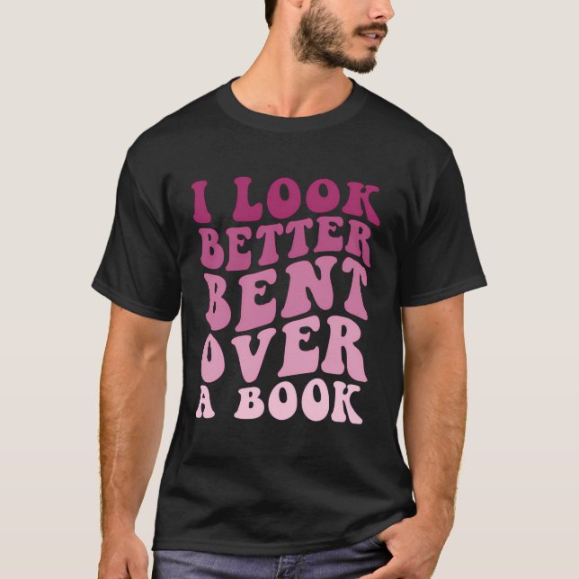 Literary Bookish Charisma I Look Better Bent Over  T-Shirt (Front)