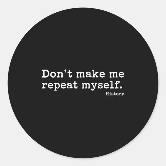 Literary Don't Make Me Repeat Myself. -history Quo Classic Round Sticker (Front)