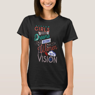 Little Girls With Dreams Become Women With Vision T-Shirt