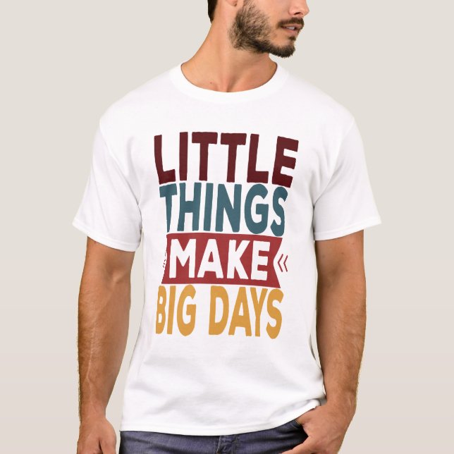 Little Things Make Big Days T-Shirt (Front)