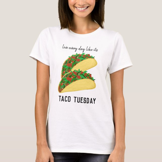 Live Every Day Like It's TACO TUESDAY T-Shirt (Front)