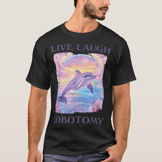 Live Laugh Lobotomy Dolphin T-Shirt (Front)