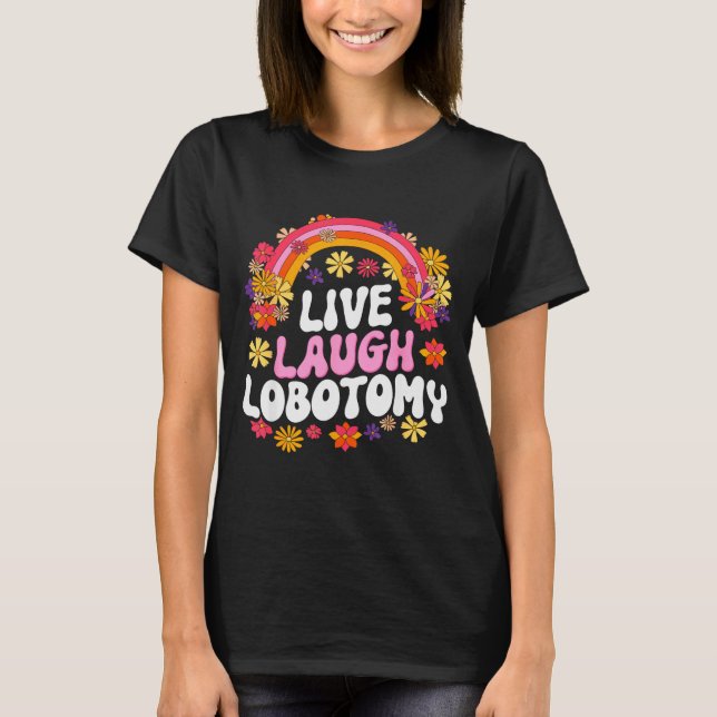 Live Laugh Lobotomy Funny Graphic  T-Shirt (Front)