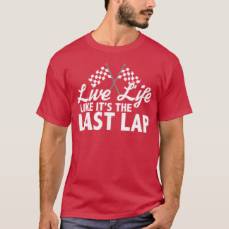 Live Life Like Itshe Last Lap Car Race Driver frie T-Shirt