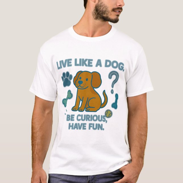 Live Like a Dog Be Curious, Have Fun T-Shirt (Front)