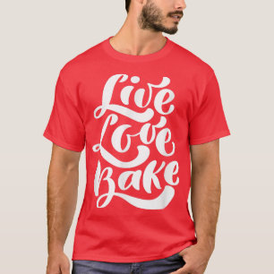 Live Love Bake Baker Cooking Foodie Food Love Chef T-Shirt
