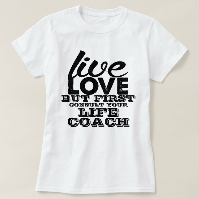 Live Love But First Consult Your Life Coach T-Shirt (Design Front)