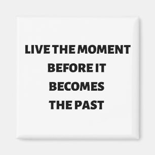 Live the moment before it becomes the past magnet