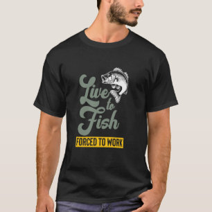 Live To Fish Forced To Work Fish Catcher Fisherman T-Shirt