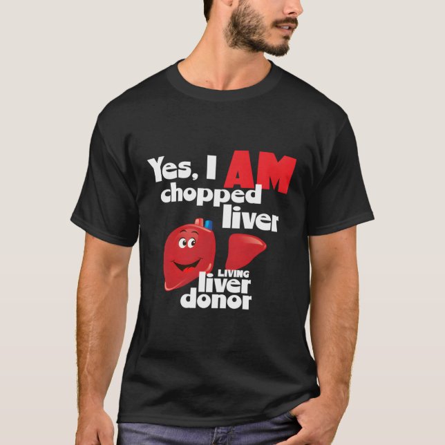 Liver Donor Yes I Am Chopped Liver A Living Liver  T-Shirt (Front)