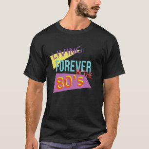 Living Forever In The 80's Eighties T-Shirt