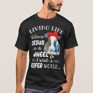 Living Life Between Jesus Take The Wheel I Wish A  T-Shirt