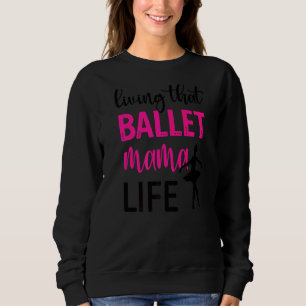 Living That Ballet Mama Life Mum Of A Ballerina Sweatshirt