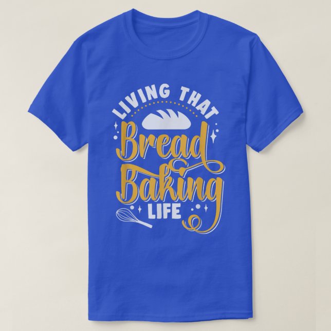 Living That Bread Baking Life Bake Bread Baker  T-Shirt (Design Front)