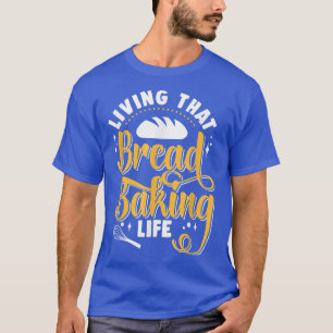 Living That Bread Baking Life Bake Bread Baker T-Shirt