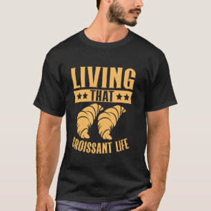 Living That Croissant Life Croissant T-Shirt