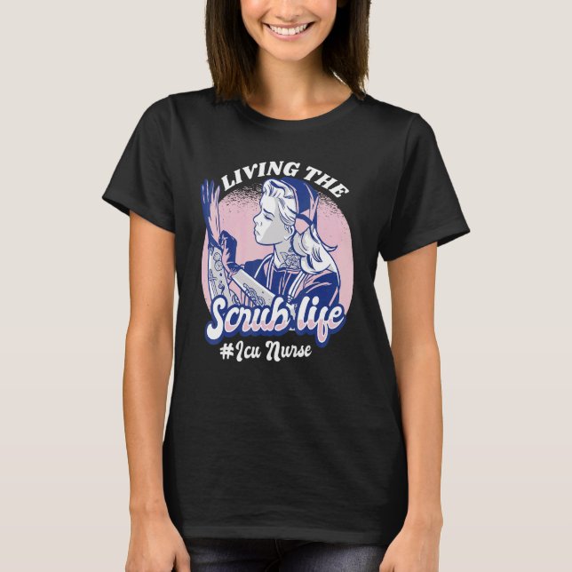 Living The Scrub Life ICU Nurse Nursing Student Nu T-Shirt (Front)